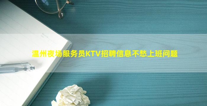 温州夜场服务员KTV招聘信息不愁上班问题